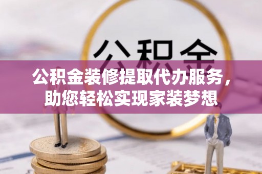 头城公积金装修提取代办服务，助您轻松实现家装梦想