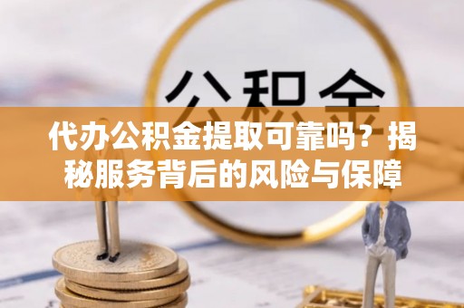 头城代办公积金提取可靠吗？揭秘服务背后的风险与保障