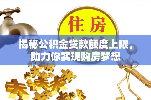 头城揭秘公积金贷款额度上限，助力你实现购房梦想