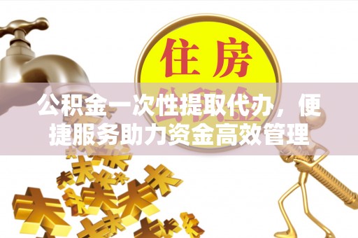 头城公积金一次性提取代办，便捷服务助力资金高效管理