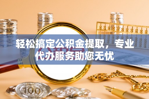 头城轻松搞定公积金提取，专业代办服务助您无忧