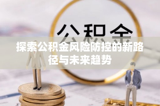 头城探索公积金风险防控的新路径与未来趋势