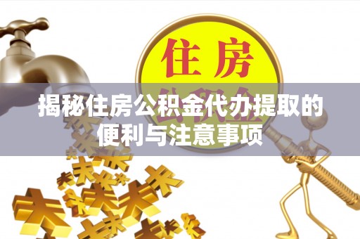 头城揭秘住房公积金代办提取的便利与注意事项