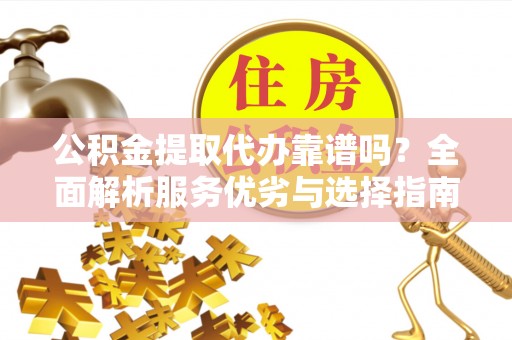 头城公积金提取代办靠谱吗？全面解析服务优劣与选择指南