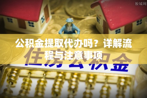 头城公积金提取代办吗？详解流程与注意事项