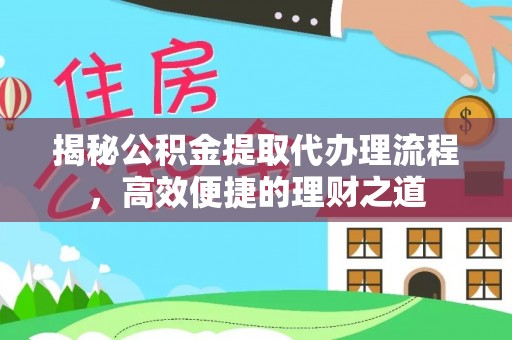 头城揭秘公积金提取代办理流程，高效便捷的理财之道