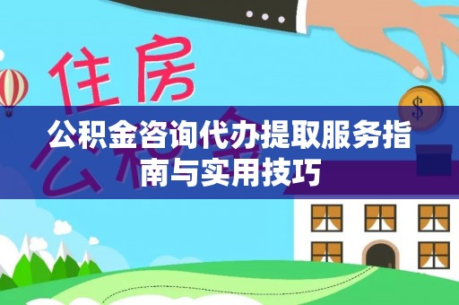 头城公积金咨询代办提取服务指南与实用技巧