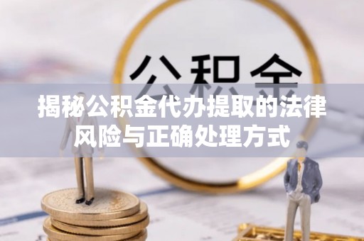 头城揭秘公积金代办提取的法律风险与正确处理方式