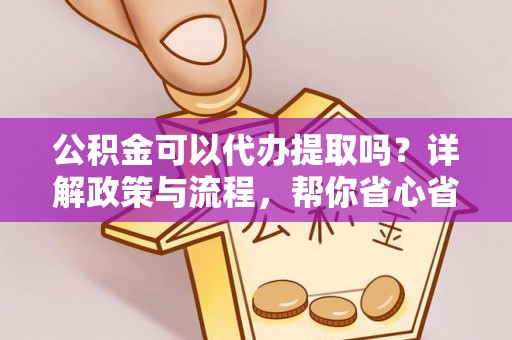 头城公积金可以代办提取吗？详解政策与流程，帮你省心省力