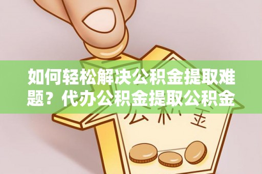 头城如何轻松解决公积金提取难题？代办公积金提取公积金服务详解