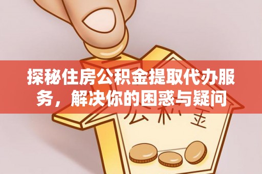 头城探秘住房公积金提取代办服务，解决你的困惑与疑问