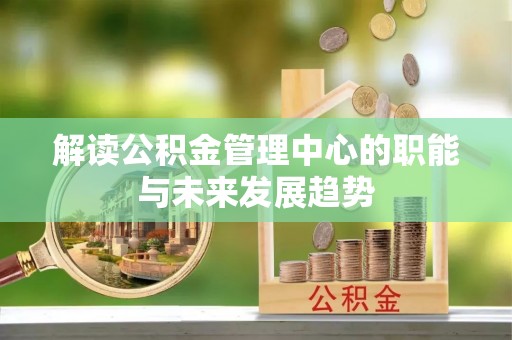 头城解读公积金管理中心的职能与未来发展趋势