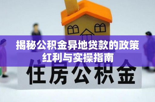 头城揭秘公积金异地贷款的政策红利与实操指南