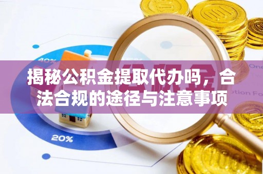 头城揭秘公积金提取代办吗，合法合规的途径与注意事项