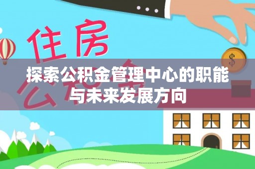 头城探索公积金管理中心的职能与未来发展方向