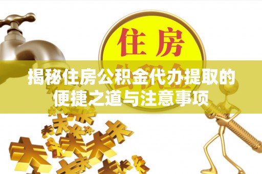 头城揭秘住房公积金代办提取的便捷之道与注意事项