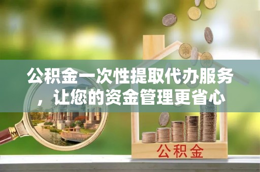 头城公积金一次性提取代办服务，让您的资金管理更省心