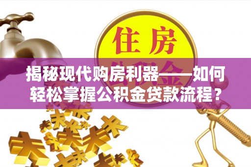 头城揭秘现代购房利器——如何轻松掌握公积金贷款流程？