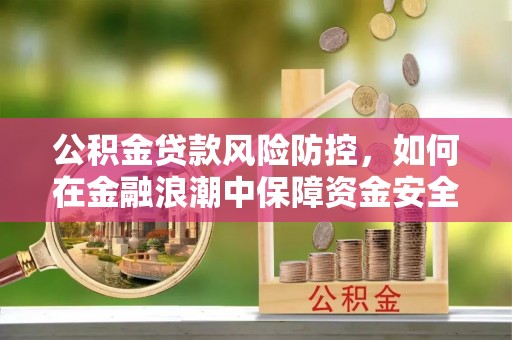 头城公积金贷款风险防控，如何在金融浪潮中保障资金安全