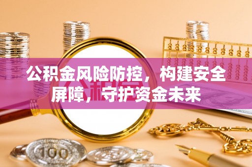 头城公积金风险防控，构建安全屏障，守护资金未来