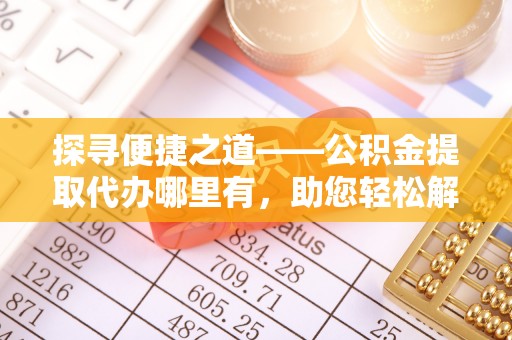 头城探寻便捷之道——公积金提取代办哪里有，助您轻松解决资金难题