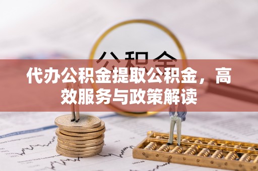 头城代办公积金提取公积金，高效服务与政策解读