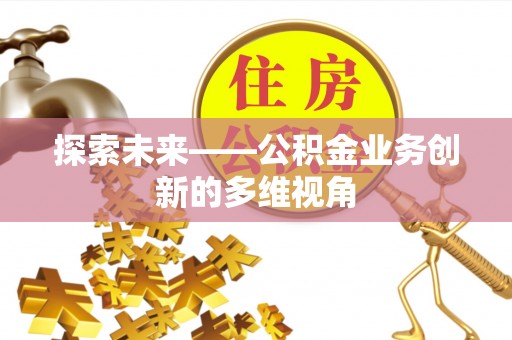 头城探索未来——公积金业务创新的多维视角