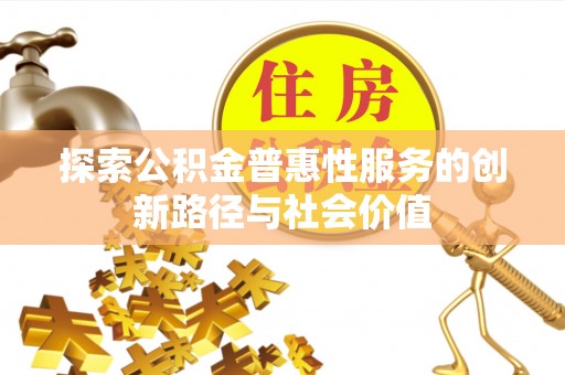 头城探索公积金普惠性服务的创新路径与社会价值
