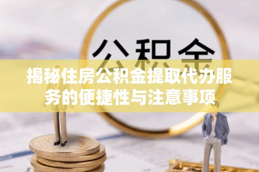 头城揭秘住房公积金提取代办服务的便捷性与注意事项