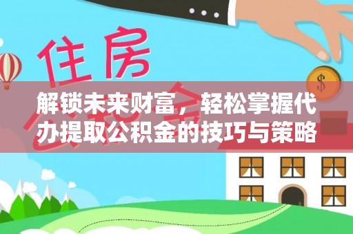 头城解锁未来财富，轻松掌握代办提取公积金的技巧与策略