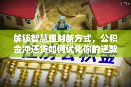 头城解锁智慧理财新方式，公积金冲还贷如何优化你的还款计划