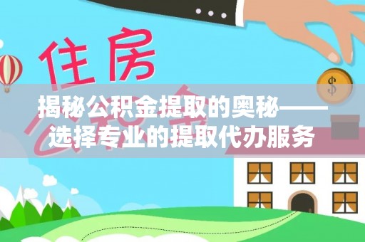 头城揭秘公积金提取的奥秘——选择专业的提取代办服务