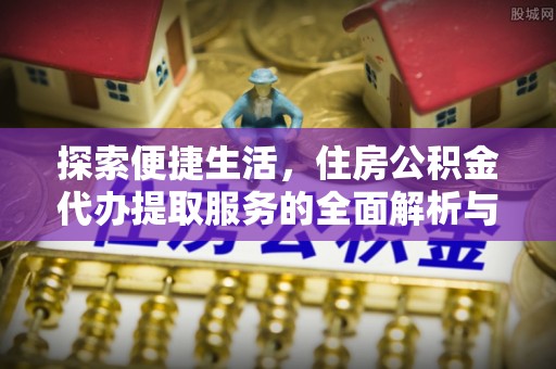 头城探索便捷生活，住房公积金代办提取服务的全面解析与优势