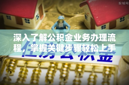 头城深入了解公积金业务办理流程，掌握关键步骤轻松上手