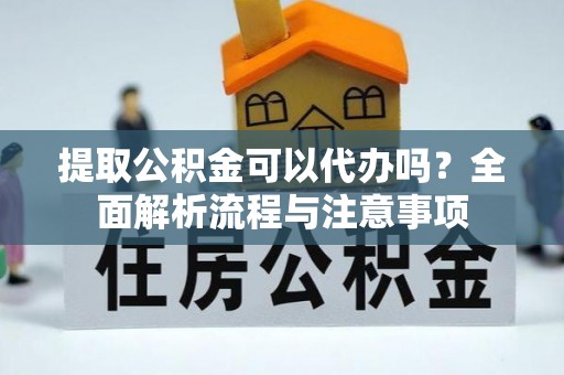 头城提取公积金可以代办吗？全面解析流程与注意事项