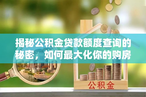 头城揭秘公积金贷款额度查询的秘密，如何最大化你的购房资金？