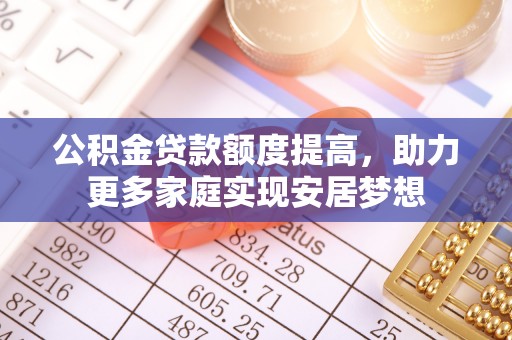 头城公积金贷款额度提高，助力更多家庭实现安居梦想