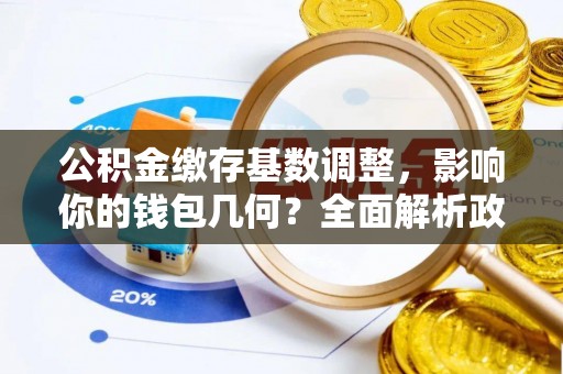头城公积金缴存基数调整，影响你的钱包几何？全面解析政策与实际收益