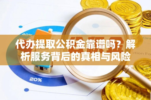 头城代办提取公积金靠谱吗？解析服务背后的真相与风险
