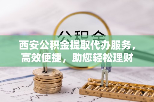 头城西安公积金提取代办服务，高效便捷，助您轻松理财