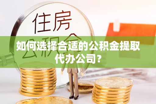 头城如何选择合适的公积金提取代办公司？