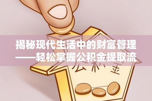 头城揭秘现代生活中的财富管理——轻松掌握公积金提取流程的艺术