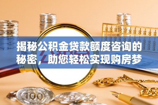 头城揭秘公积金贷款额度咨询的秘密，助您轻松实现购房梦想
