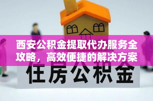 头城西安公积金提取代办服务全攻略，高效便捷的解决方案