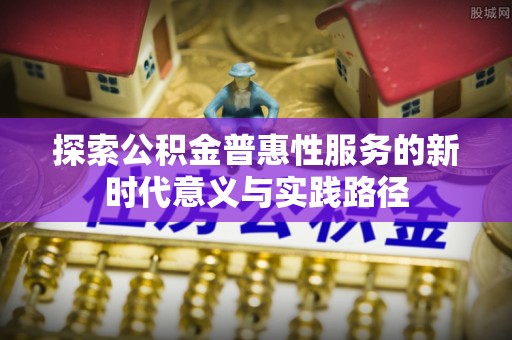 头城探索公积金普惠性服务的新时代意义与实践路径