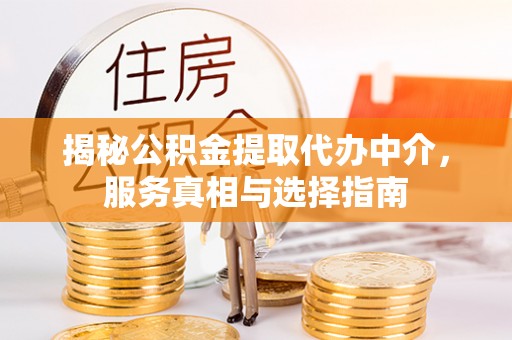 头城揭秘公积金提取代办中介，服务真相与选择指南