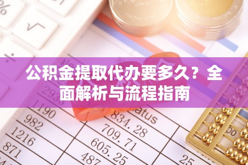 头城公积金提取代办要多久？全面解析与流程指南