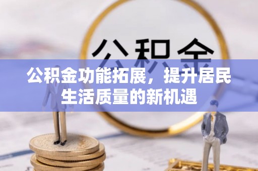 头城公积金功能拓展，提升居民生活质量的新机遇