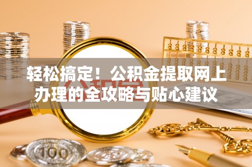 头城轻松搞定！公积金提取网上办理的全攻略与贴心建议