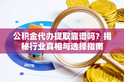 头城公积金代办提取靠谱吗？揭秘行业真相与选择指南